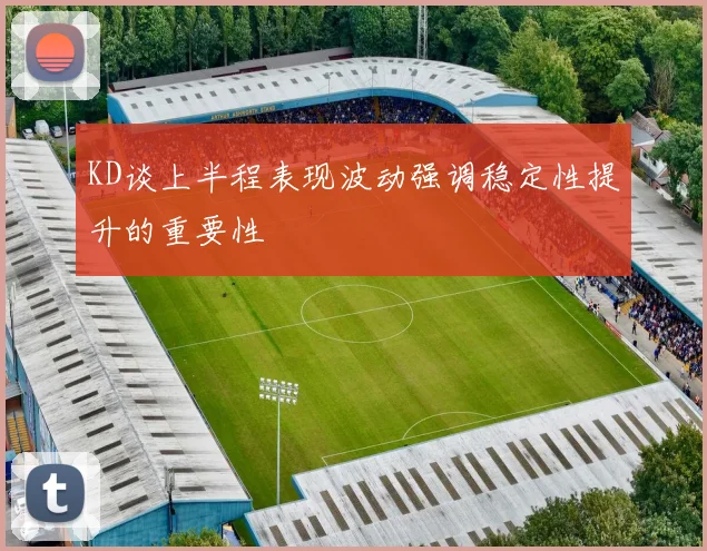 KD谈上半程表现波动强调稳定性提升的重要性