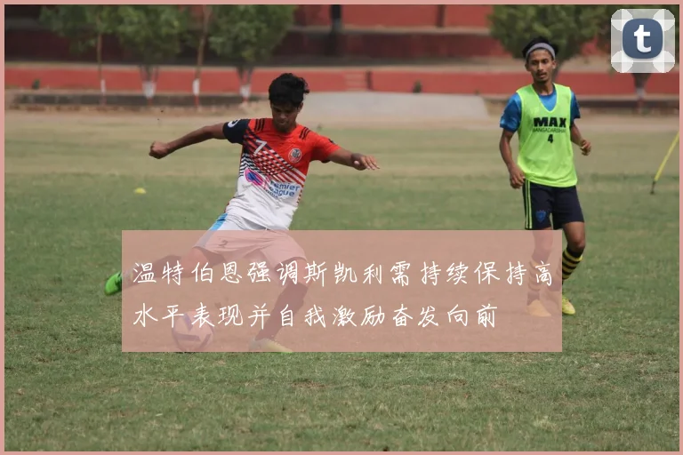 温特伯恩强调斯凯利需持续保持高水平表现并自我激励奋发向前