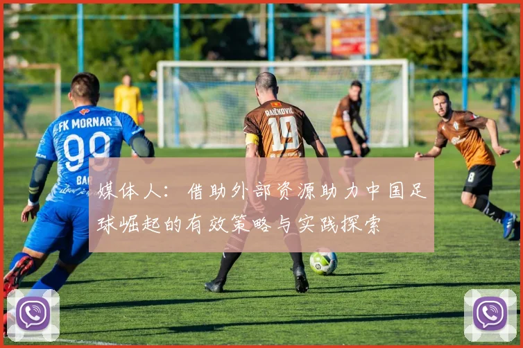 媒体人：借助外部资源助力中国足球崛起的有效策略与实践探索