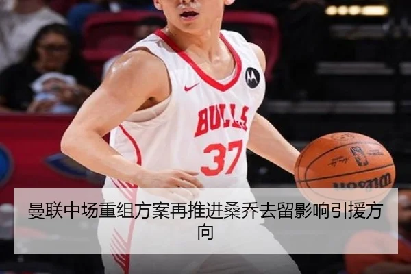 曼联中场重组方案再推进桑乔去留影响引援方向